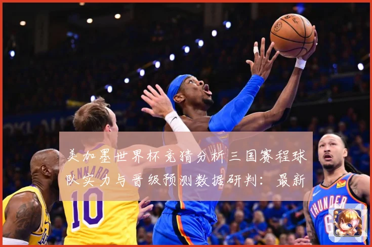 美加墨世界杯竞猜分析三国赛程球队实力与晋级预测数据研判：最新赛事动态与深度分析
