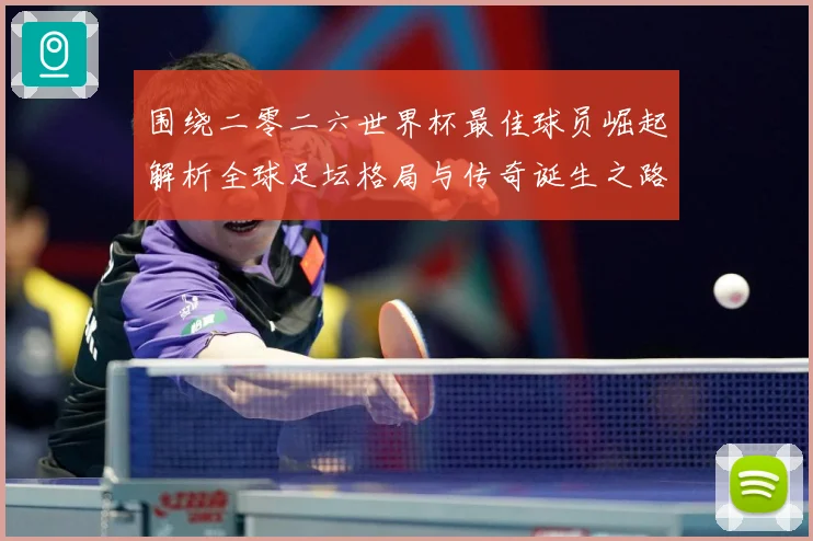 围绕二零二六世界杯最佳球员崛起解析全球足坛格局与传奇诞生之路战术观察：最新赛事动态与深度分析