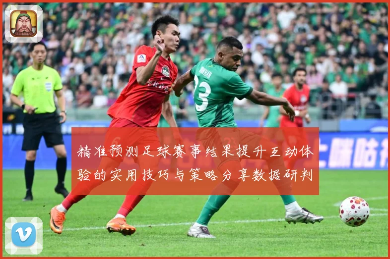 精准预测足球赛事结果提升互动体验的实用技巧与策略分享数据研判：最新赛事动态与深度分析
