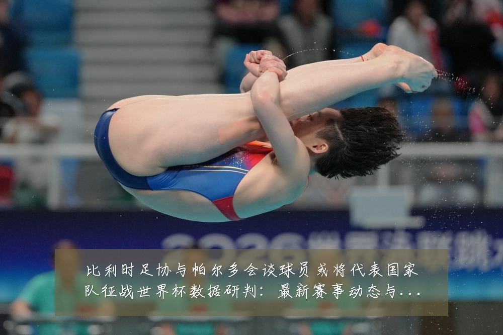 比利时足协与帕尔多会谈球员或将代表国家队征战世界杯数据研判：最新赛事动态与深度分析