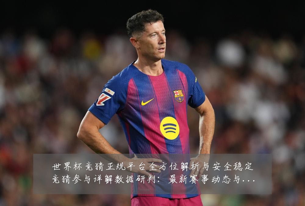 世界杯竞猜正规平台全方位解析与安全稳定竞猜参与详解数据研判:最新赛事动态与深度分析