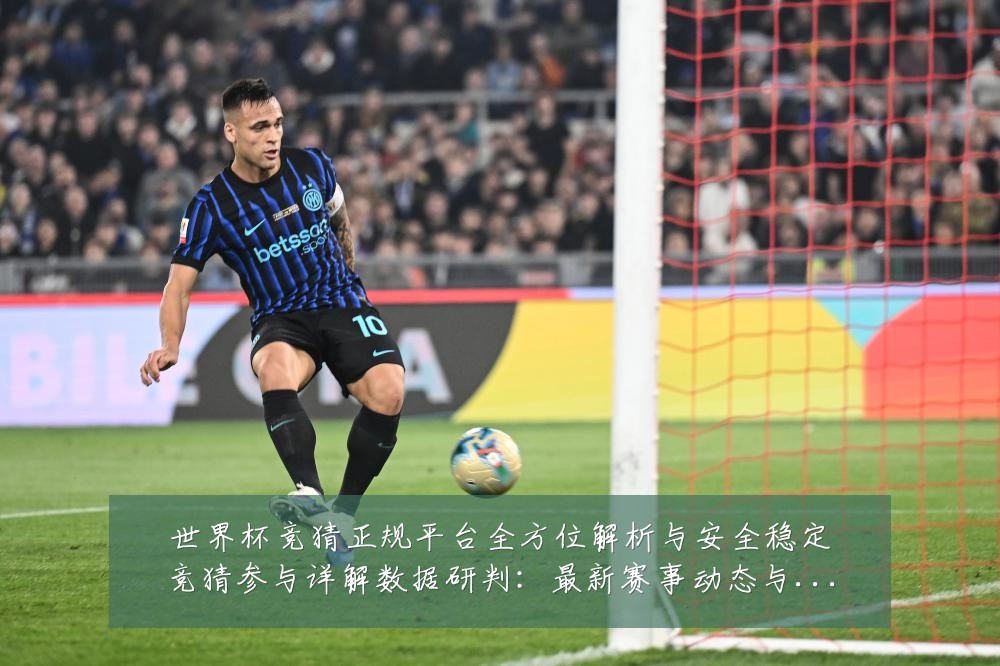 世界杯竞猜正规平台全方位解析与安全稳定竞猜参与详解数据研判:最新赛事动态与深度分析
