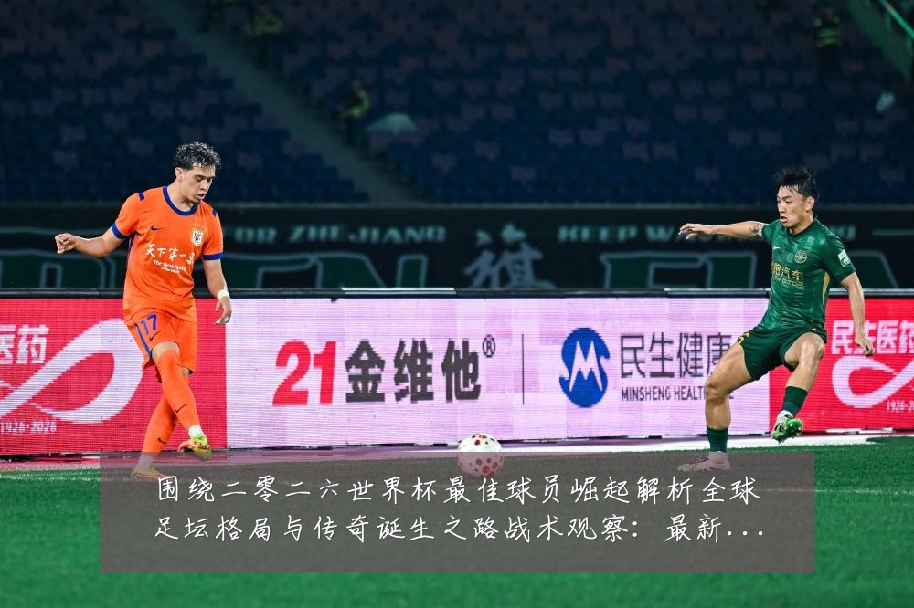 围绕二零二六世界杯最佳球员崛起解析全球足坛格局与传奇诞生之路战术观察：最新赛事动态与深度分析