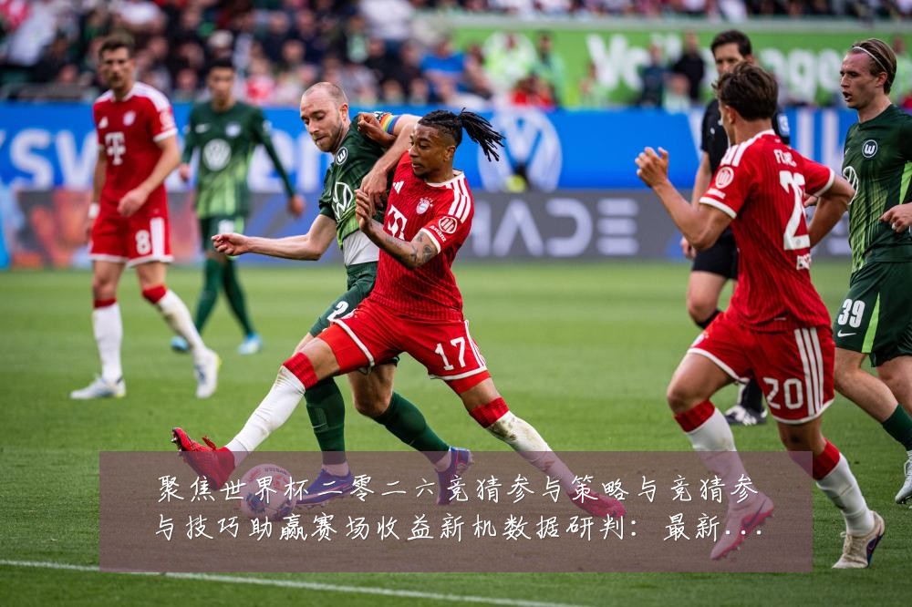 聚焦世界杯二零二六竞猜参与策略与竞猜参与技巧助赢赛场收益新机数据研判:最新赛事动态与深度分析