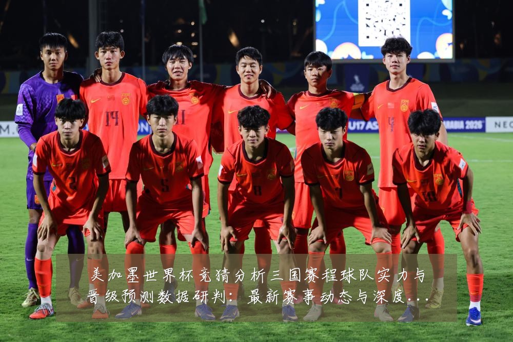 美加墨世界杯竞猜分析三国赛程球队实力与晋级预测数据研判:最新赛事动态与深度分析