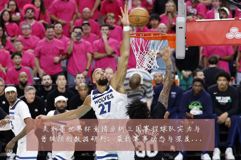 美加墨世界杯竞猜分析三国赛程球队实力与晋级预测数据研判:最新赛事动态与深度分析