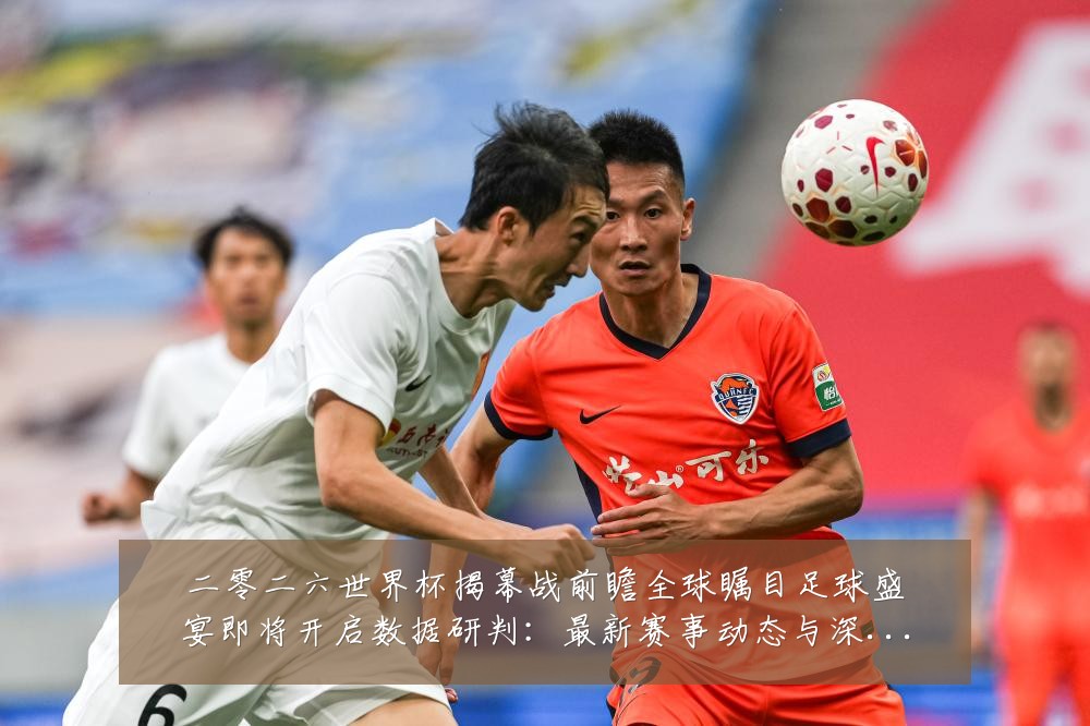 二零二六世界杯揭幕战前瞻全球瞩目足球盛宴即将开启数据研判:最新赛事动态与深度分析