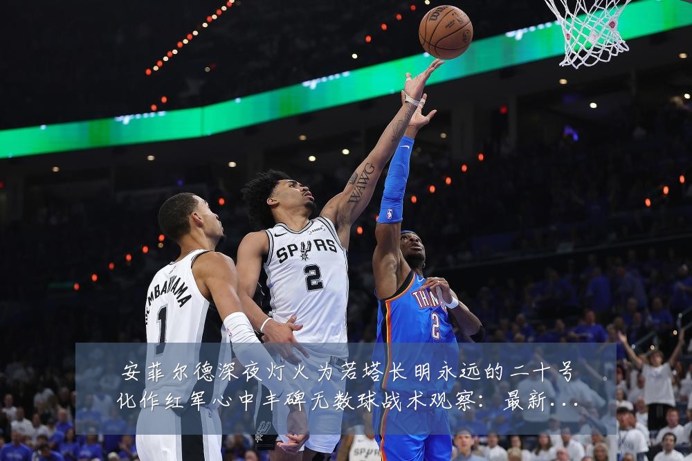 安菲尔德深夜灯火为若塔长明永远的二十号化作红军心中丰碑无数球战术观察:最新赛事动态与深度分析