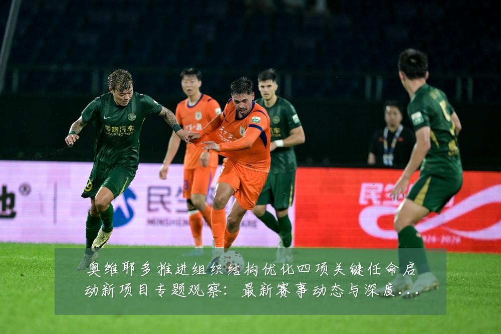 奥维耶多推进组织结构优化四项关键任命启动新项目专题观察:最新赛事动态与深度分析